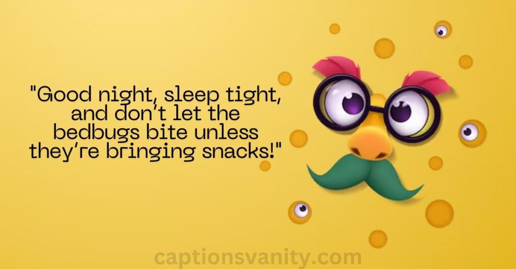 "Good night, sleep tight, and don’t let the bedbugs bite unless they’re bringing snacks!"