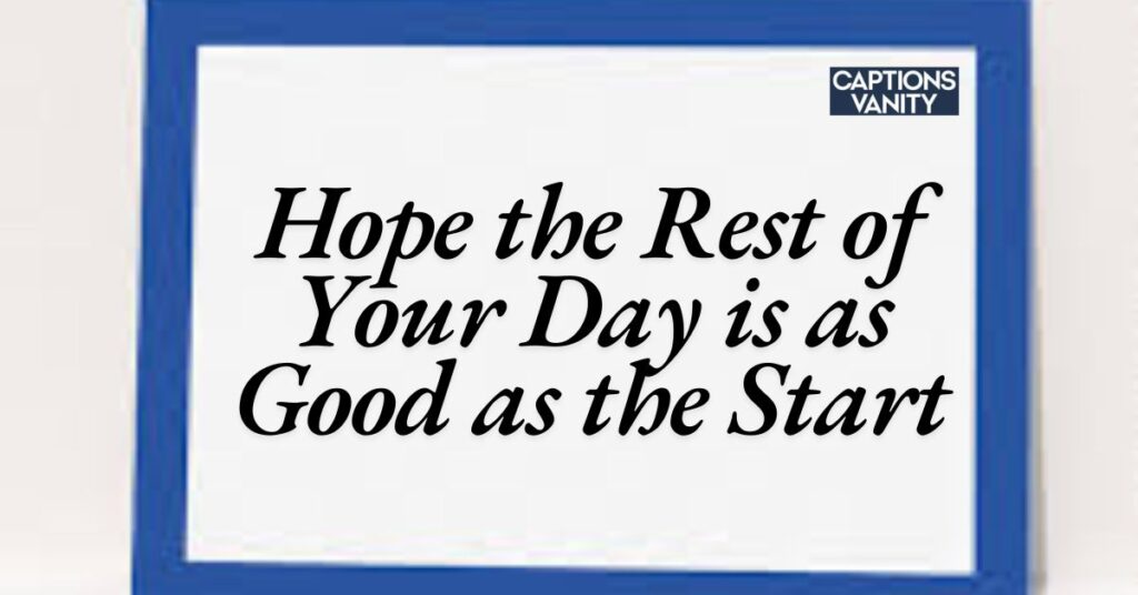 Hope the Rest of Your Day is as Good as the Start